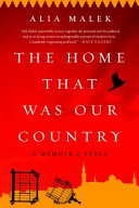 The home that was our country : a memoir of Syria / Alia Malek.