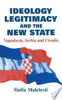 Ideology, legitimacy, and the new state : Yugoslavia, Serbia, and Croatia /