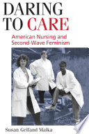 Daring to care : American nursing and second-wave feminism / Susan Gelfand Malka.