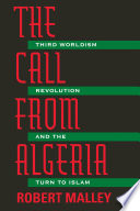 The call from Algeria : third worldism, revolution, and the turn to Islam /