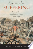 Spectacular suffering : witnessing slavery in the eighteenth-century British Atlantic /