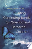 Building continuing bonds for grieving and bereaved children : a guide for counsellors and practitioners / Brenda Mallon.