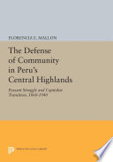 The defense of community in Peru's central highlands : peasant struggle and capitalist transition, 1860-1940 / Florencia E. Mallon.