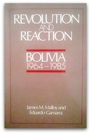 Revolution and reaction : Bolivia, 1964-1985 / James M. Malloy and Eduardo Gamarra.