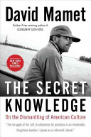 The secret knowledge : on the dismantling of American culture / David Mamet.