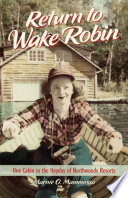 Return to Wake Robin : one cabin in the heyday of Northwoods Resorts / Marnie O. Mamminga.