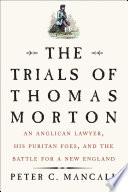 The trials of Thomas Morton : an Anglican lawyer, his Puritan foes, and the battle for a New England /