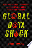 Global data shock : strategic ambiguity,deception, and surprise in an age of information overload /