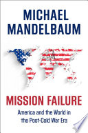Mission failure : America and the world in the post-Cold War era / Michael Mandelbaum.