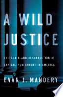 A wild justice : the death and resurrection of capital punishment in America / Evan J. Mandery.