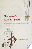 Germany's ancient pasts : archaeology and historical interpretation since 1700 /
