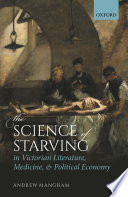 The science of starving in Victorian literature, medicine, and political economy / Andre Mangham.