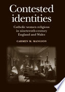 Contested identities : Catholic women religious in nineteenth-century England and Wales / Carmen M. Mangion.