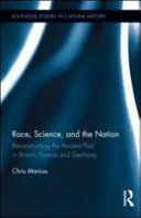 Race, science, and the nation reconstructing the ancient past in Britain, France and Germany / Chris Manias.