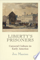 Liberty's prisoners : carceral culture in early America / Jen Manion.