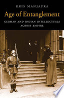 Age of Entanglement : German and Indian Intellectuals Across Empire / Kris Manjapra.