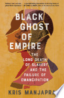 Black ghost of empire : the long death of slavery and the failure of emancipation /