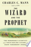 The wizard and the prophet : two remarkable scientists and their dueling visions to shape tomorrow's world / Charles C. Mann.