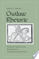 Outlaw rhetoric : figuring vernacular eloquence in Shakespeare's England /