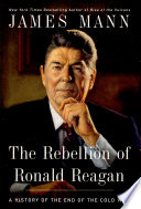 The rebellion of Ronald Reagan : a history of the end of the Cold War / James Mann.
