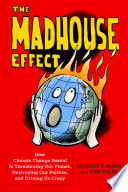 The madhouse effect : how climate change denial is threatening our planet, destroying our politics, and driving us crazy /