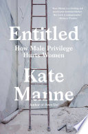 Entitled : how male privilege hurts women / Kate Manne.