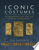 Iconic costumes : Scandinavian late Iron Age costume iconography /