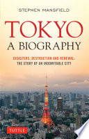 Tokyo : a biography : disasters, destruction and renewal : the story of an indomitable city / Stephen Mansfield.