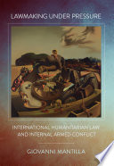 Lawmaking under pressure : international humanitarian law and internal armed conflict /