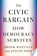 The civic bargain : how democracy survives / Brook Manville and Josiah Ober.