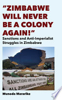 "Zimbabwe will never be a colony again!" : sanctions and anti-imperialist struggles in Zimbabwe /