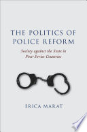 The politics of police reform : society against the state in post-Soviet countries / Erica Marat.
