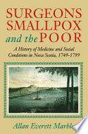 Surgeons, smallpox and the poor : a history of medicine and social conditions in Nova Scotia, 1749-1799 / Allan Everett Marble.
