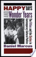 Happy days and wonder years : the fifties and the sixties in contemporary cultural politics / Daniel Marcus.