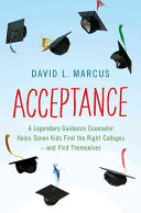 Acceptance : a legendary guidance counselor helps seven kids find the right colleges--and find themselves /