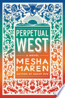 Perpetual West : a novel / by Mesha Maren.
