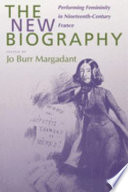 The new biography : performing femininity in nineteenth-century France / edited by Jo Burr Margadant.