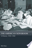 The American newsroom : a history, 1920 - 1960 /