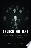 Church militant : Bishop Kung and Catholic resistance in Communist Shanghai /