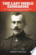 The last noble gendarme : how the Tsar's last head of security and intelligence tried to avert the Russian Revolution / Vladimir G. Marinich.