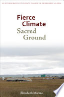 Fierce climate, sacred ground : an ethnography of climate change in Shishmaref, Alaska / Elizabeth Marino.
