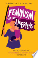 Feminism for the Americas : the making of an international human rights movement /