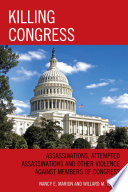 Killing Congress : assassinations, attempted assassinations and other violence against members of Congress /