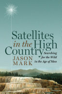 Satellites in the high country : searching for the wild in the Age of Man /