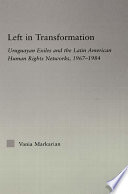 Left in transformation : Uruguayan exiles and the Latin American human rights networks, 1967-1984 / Vania Markarian.