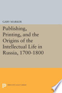 Publishing, printing, and the origins of intellectual life in Russia, 1700-1800 /