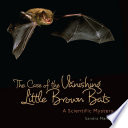 The case of the vanishing little brown bats : a scientific mystery /