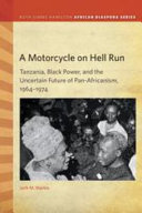 A motorcycle on Hell Run : Tanzania, Black power, and the uncertain future of pan-Africanism, 1964-1974 /