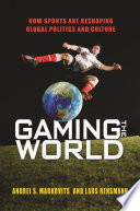 Gaming the world : how sports are reshaping global politics and culture /