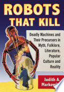 Robots that kill : deadly machines and their precursors in myth, folklore, literature, popular culture and reality /